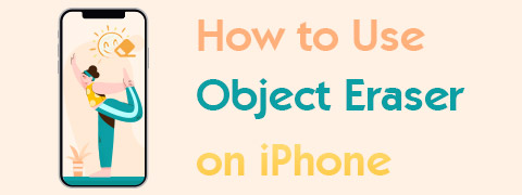 How to Use Object Eraser on iPhone [Step-by-Step Guide]