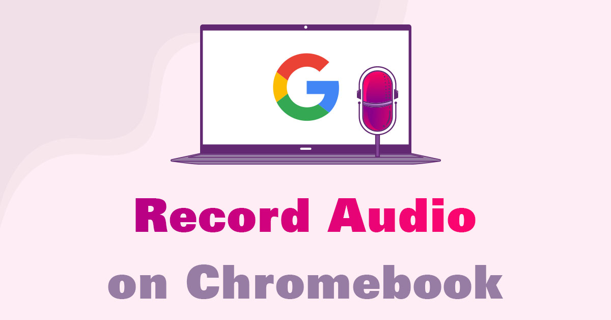 How to Record Audio on Chromebook [5 Easy Methods]